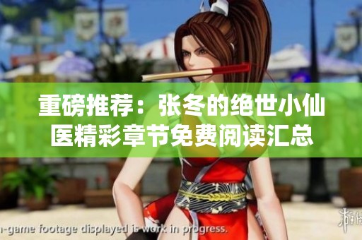 重磅推荐：张冬的绝世小仙医精彩章节免费阅读汇总