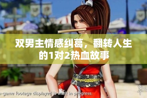 双男主情感纠葛，翻转人生的1对2热血故事