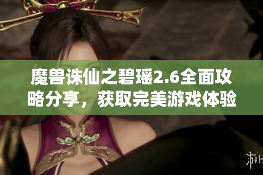 魔兽诛仙之碧瑶2.6全面攻略分享，获取完美游戏体验