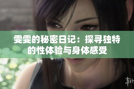 雯雯的秘密日记：探寻独特的性体验与身体感受