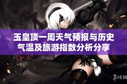 玉皇顶一周天气预报与历史气温及旅游指数分析分享