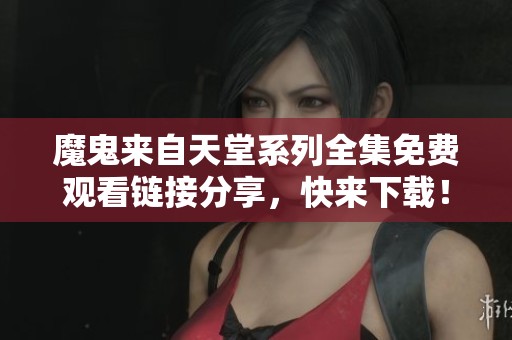 魔鬼来自天堂系列全集免费观看链接分享，快来下载！