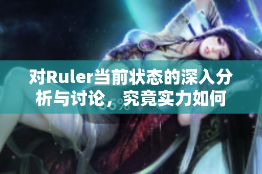 对Ruler当前状态的深入分析与讨论，究竟实力如何