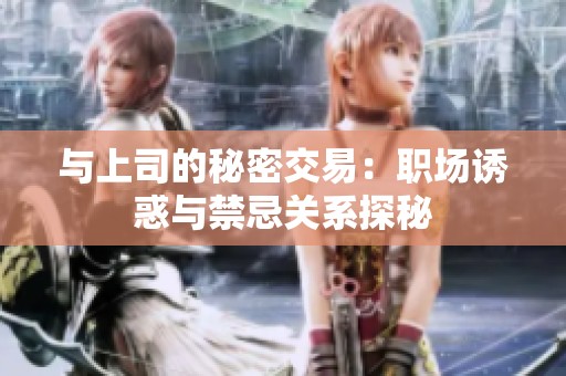 与上司的秘密交易：职场诱惑与禁忌关系探秘