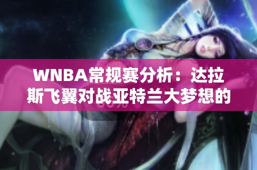 WNBA常规赛分析：达拉斯飞翼对战亚特兰大梦想的精彩对决