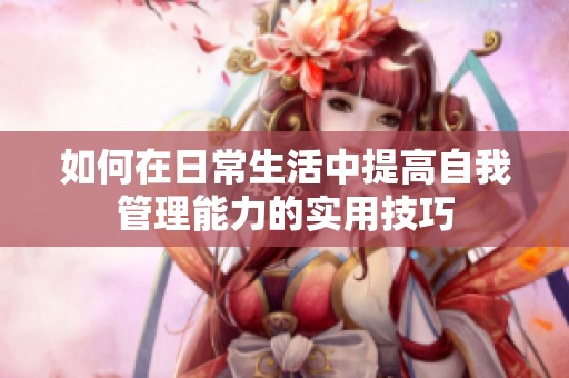 如何在日常生活中提高自我管理能力的实用技巧