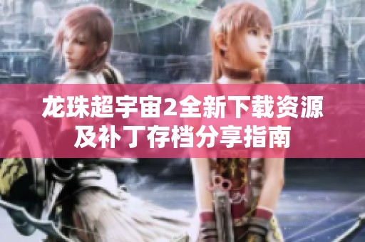龙珠超宇宙2全新下载资源及补丁存档分享指南