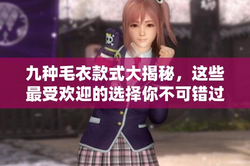 九种毛衣款式大揭秘，这些最受欢迎的选择你不可错过