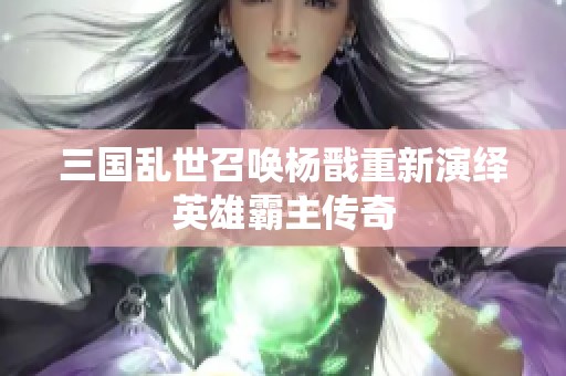 三国乱世召唤杨戬重新演绎英雄霸主传奇