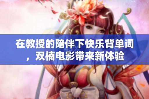 在教授的陪伴下快乐背单词，双楠电影带来新体验