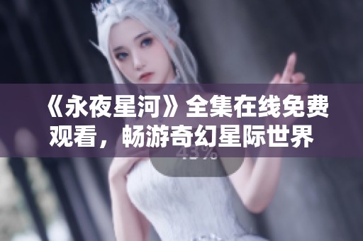《永夜星河》全集在线免费观看，畅游奇幻星际世界