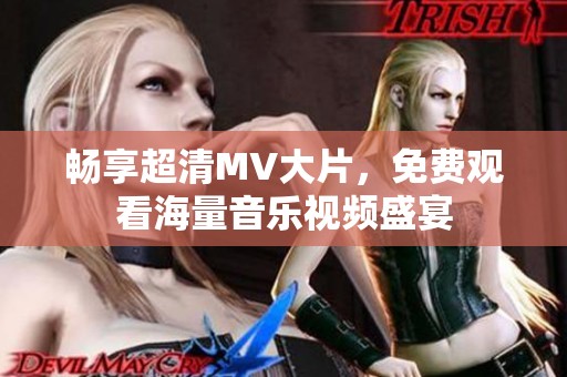 畅享超清MV大片，免费观看海量音乐视频盛宴