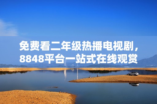 免费看二年级热播电视剧，8848平台一站式在线观赏指南