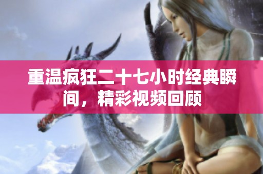 重温疯狂二十七小时经典瞬间，精彩视频回顾