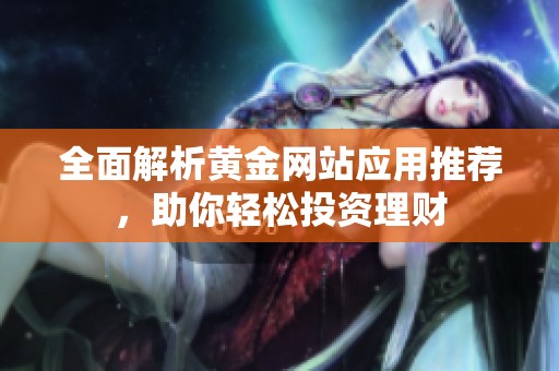 全面解析黄金网站应用推荐，助你轻松投资理财