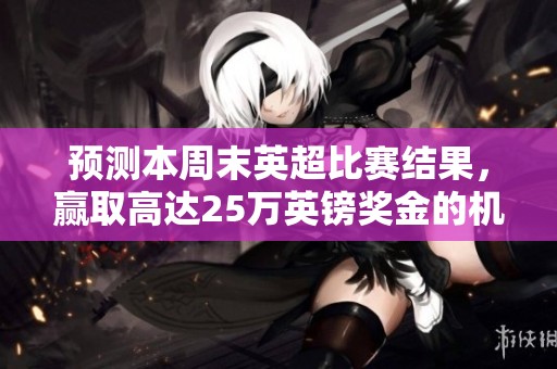 预测本周末英超比赛结果，赢取高达25万英镑奖金的机会