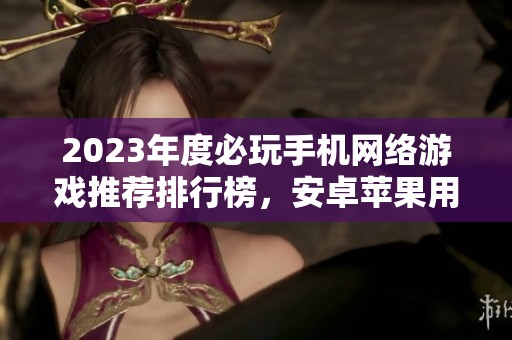 2023年度必玩手机网络游戏推荐排行榜，安卓苹果用户必看!