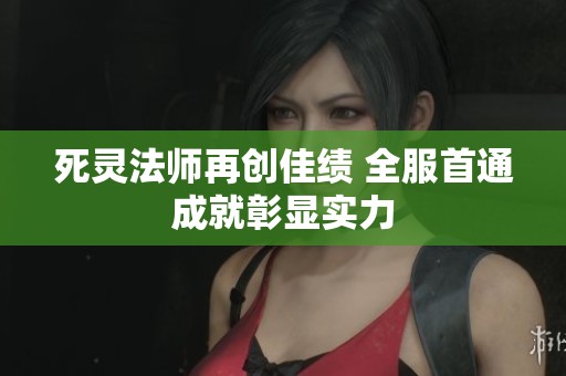 死灵法师再创佳绩 全服首通成就彰显实力