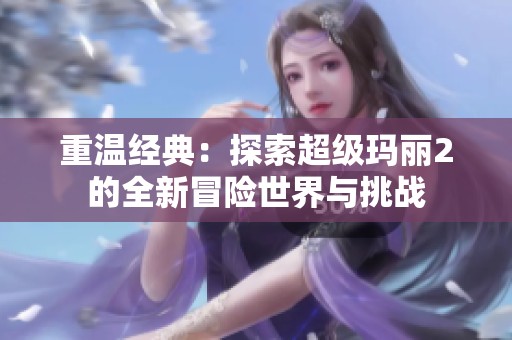 重温经典：探索超级玛丽2的全新冒险世界与挑战