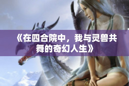 《在四合院中，我与灵兽共舞的奇幻人生》