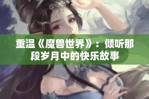 重温《魔兽世界》：倾听那段岁月中的快乐故事