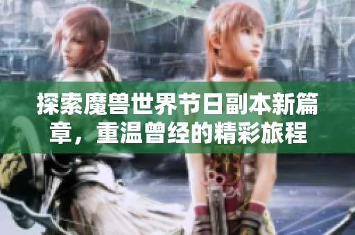 探索魔兽世界节日副本新篇章，重温曾经的精彩旅程