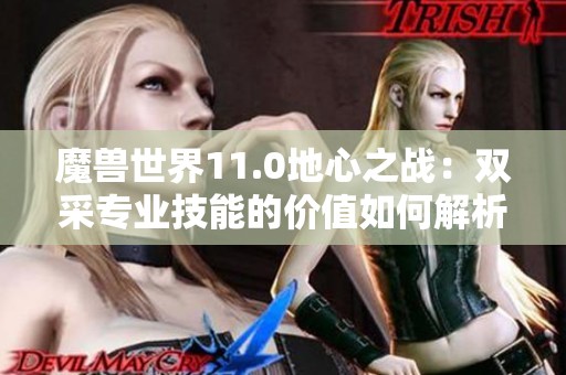 魔兽世界11.0地心之战：双采专业技能的价值如何解析