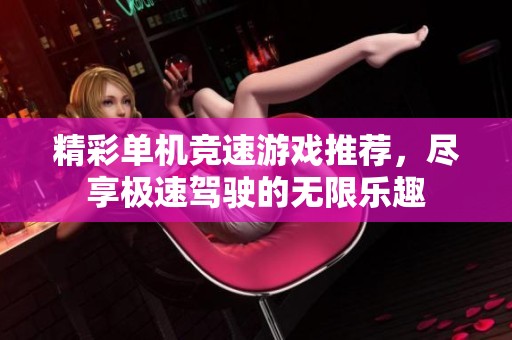 精彩单机竞速游戏推荐，尽享极速驾驶的无限乐趣