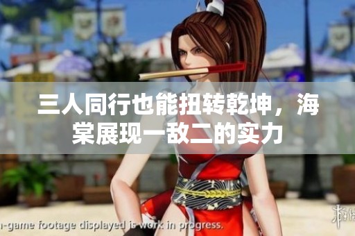三人同行也能扭转乾坤，海棠展现一敌二的实力
