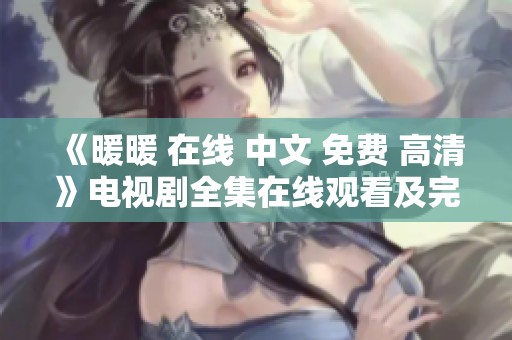 《暖暖 在线 中文 免费 高清》电视剧全集在线观看及完整版解析