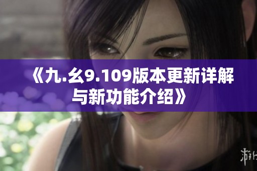 《九.幺9.109版本更新详解与新功能介绍》