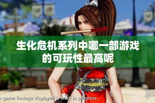 生化危机系列中哪一部游戏的可玩性最高呢