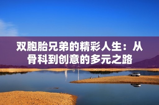 双胞胎兄弟的精彩人生：从骨科到创意的多元之路