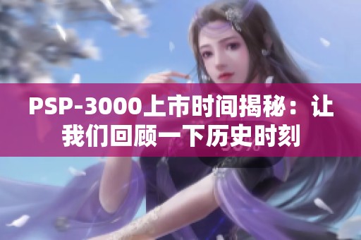 PSP-3000上市时间揭秘：让我们回顾一下历史时刻