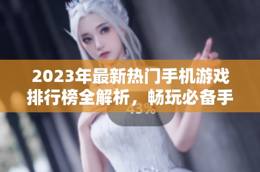 2023年最新热门手机游戏排行榜全解析，畅玩必备手游推荐