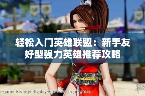 轻松入门英雄联盟：新手友好型强力英雄推荐攻略