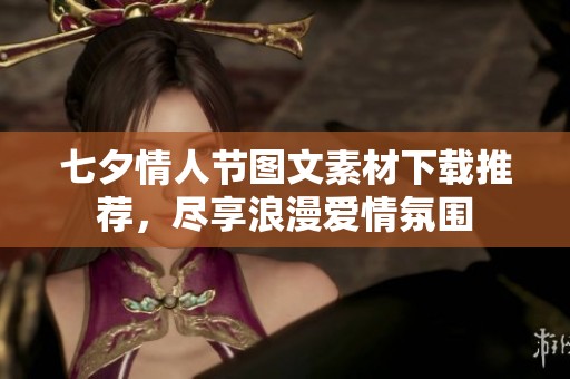 七夕情人节图文素材下载推荐，尽享浪漫爱情氛围