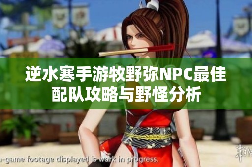逆水寒手游牧野弥NPC最佳配队攻略与野怪分析