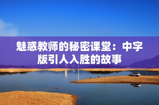 魅惑教师的秘密课堂：中字版引人入胜的故事