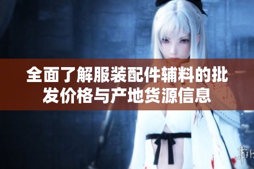 全面了解服装配件辅料的批发价格与产地货源信息
