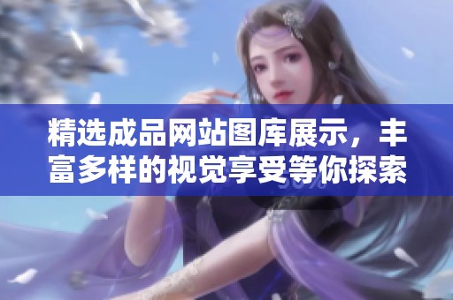 精选成品网站图库展示，丰富多样的视觉享受等你探索
