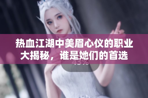 热血江湖中美眉心仪的职业大揭秘，谁是她们的首选