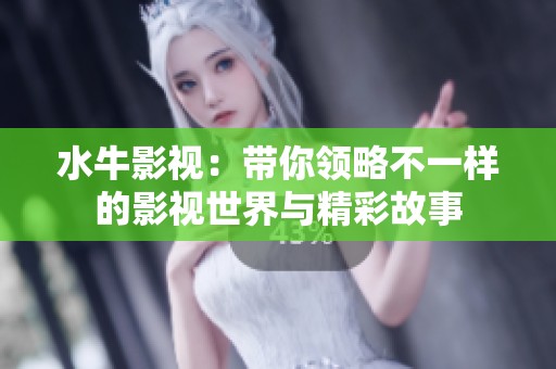 水牛影视：带你领略不一样的影视世界与精彩故事