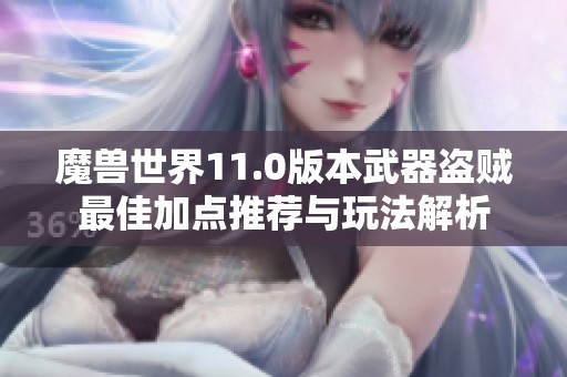 魔兽世界11.0版本武器盗贼最佳加点推荐与玩法解析