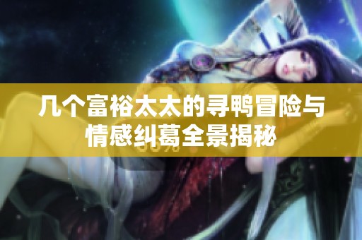 几个富裕太太的寻鸭冒险与情感纠葛全景揭秘