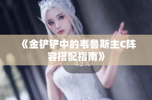 《金铲铲中的韦鲁斯主C阵容搭配指南》