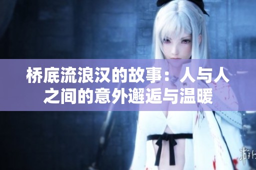桥底流浪汉的故事：人与人之间的意外邂逅与温暖