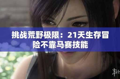 挑战荒野极限：21天生存冒险不靠马赛技能
