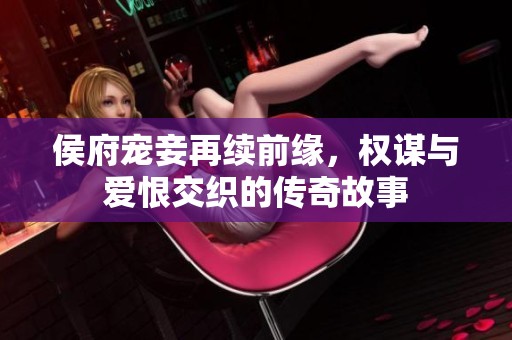 侯府宠妾再续前缘，权谋与爱恨交织的传奇故事
