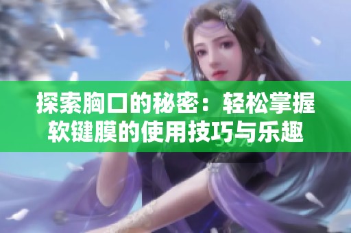 探索胸口的秘密：轻松掌握软键膜的使用技巧与乐趣